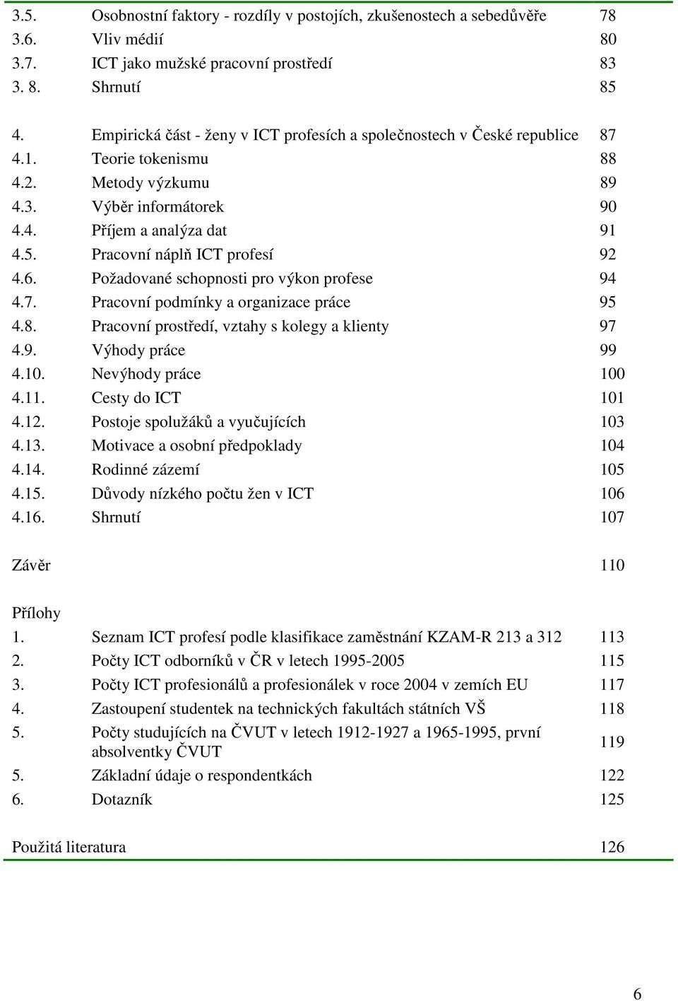 Pracovní náplň ICT profesí 92 4.6. Požadované schopnosti pro výkon profese 94 4.7. Pracovní podmínky a organizace práce 95 4.8. Pracovní prostředí, vztahy s kolegy a klienty 97 4.9. Výhody práce 99 4.