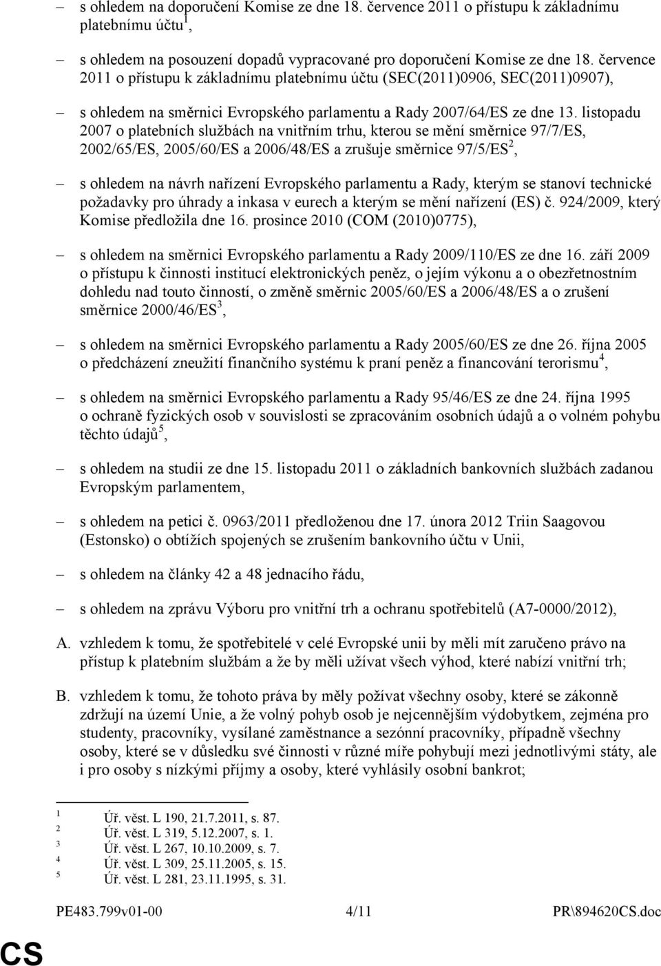 listopadu 2007 o platebních službách na vnitřním trhu, kterou se mění směrnice 97/7/ES, 2002/65/ES, 2005/60/ES a 2006/48/ES a zrušuje směrnice 97/5/ES 2, s ohledem na návrh nařízení Evropského