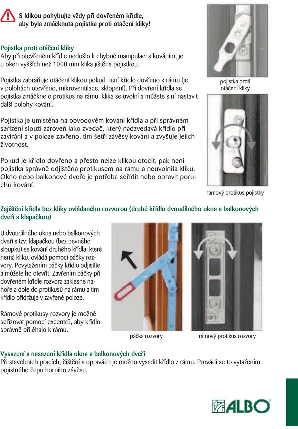 Pojistka zabraňuje otáčení klikou pokud není křídlo dovřeno k rámu (je v polohách otevřeno, mikroventilace, sklopení).