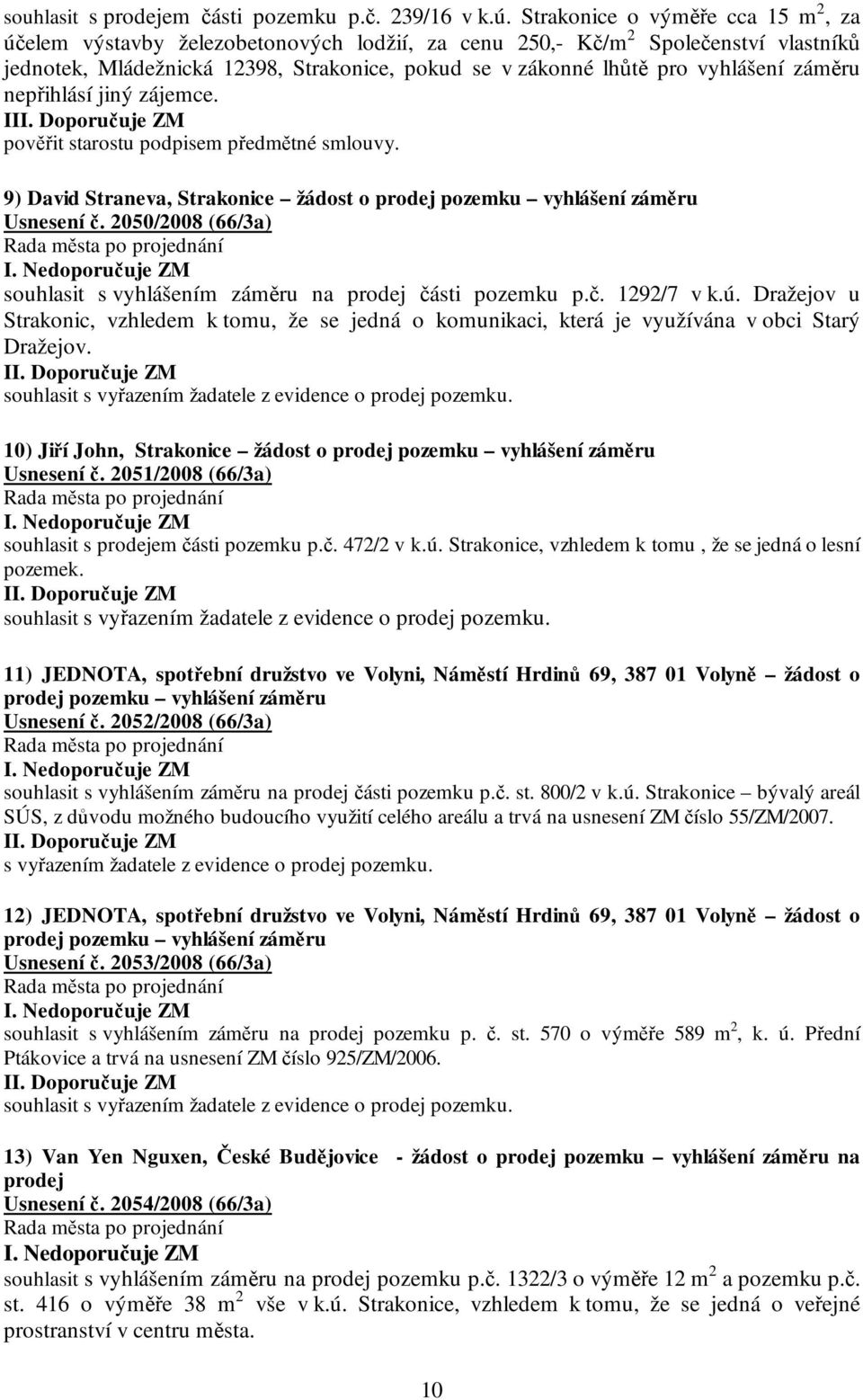 záměru nepřihlásí jiný zájemce. I pověřit starostu podpisem předmětné smlouvy. 9) David Straneva, Strakonice žádost o prodej pozemku vyhlášení záměru Usnesení č.