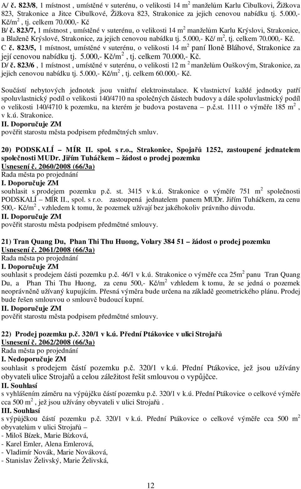 5.000,- Kč/ m 2, tj. celkem 70.000,- Kč. C č. 823/5, 1 místnost, umístěné v suterénu, o velikosti 14 m 2 paní Iloně Bláhové, Strakonice za její cenovou nabídku tj. 5.000,- Kč/m 2, tj. celkem 70.000,- Kč. D/ č.