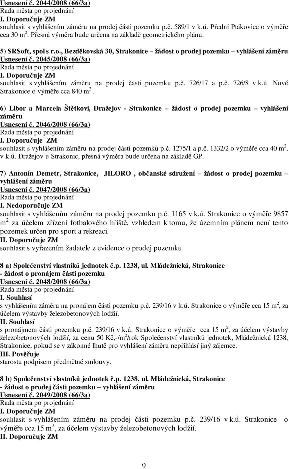 ú. Nové Strakonice o výměře cca 840 m 2. 6) Libor a Marcela Štětkovi, Dražejov - Strakonice žádost o prodej pozemku vyhlášení záměru Usnesení č.