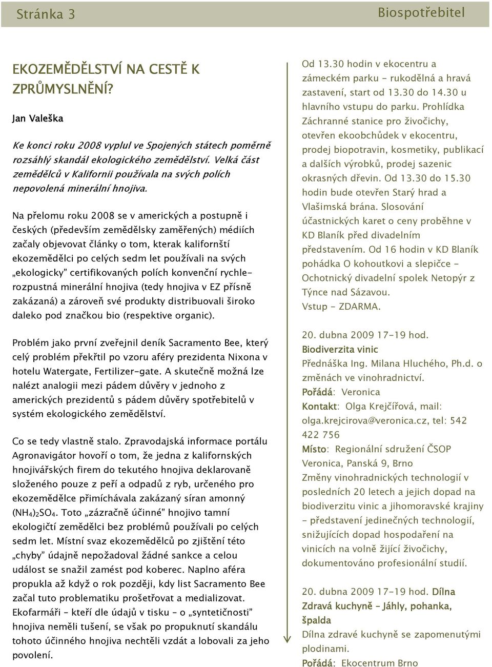 Na přelomu roku 2008 se v amerických a postupně i českých (především zemědělsky zaměřených) médiích začaly objevovat články o tom, kterak kalifornští ekozemědělci po celých sedm let používali na