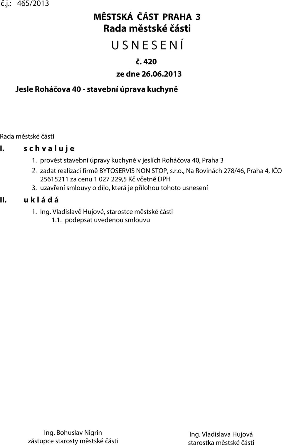 provést stavební úpravy kuchyně v jeslích Roháčova 40, Praha 3 2. zadat realizaci firmě BYTOSERVIS NON STOP, s.r.o., Na Rovinách 278/46, Praha 4, IČO 25615211 za cenu 1 027 229,5 Kč včetně DPH 3.