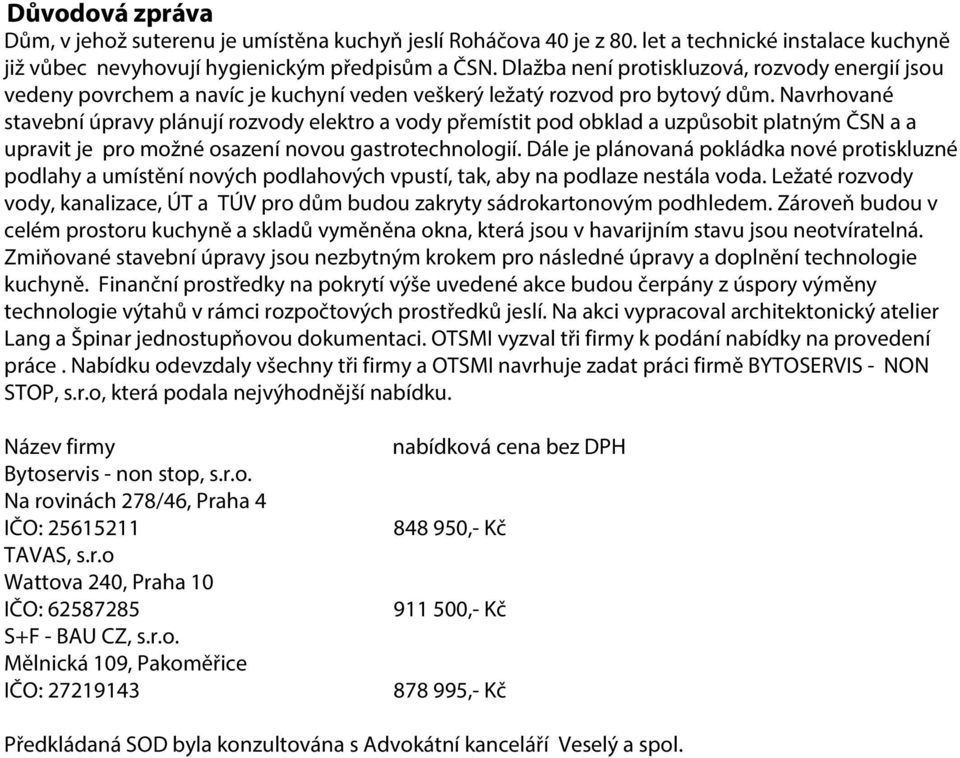 Navrhované stavební úpravy plánují rozvody elektro a vody přemístit pod obklad a uzpůsobit platným ČSN a a upravit je pro možné osazení novou gastrotechnologií.