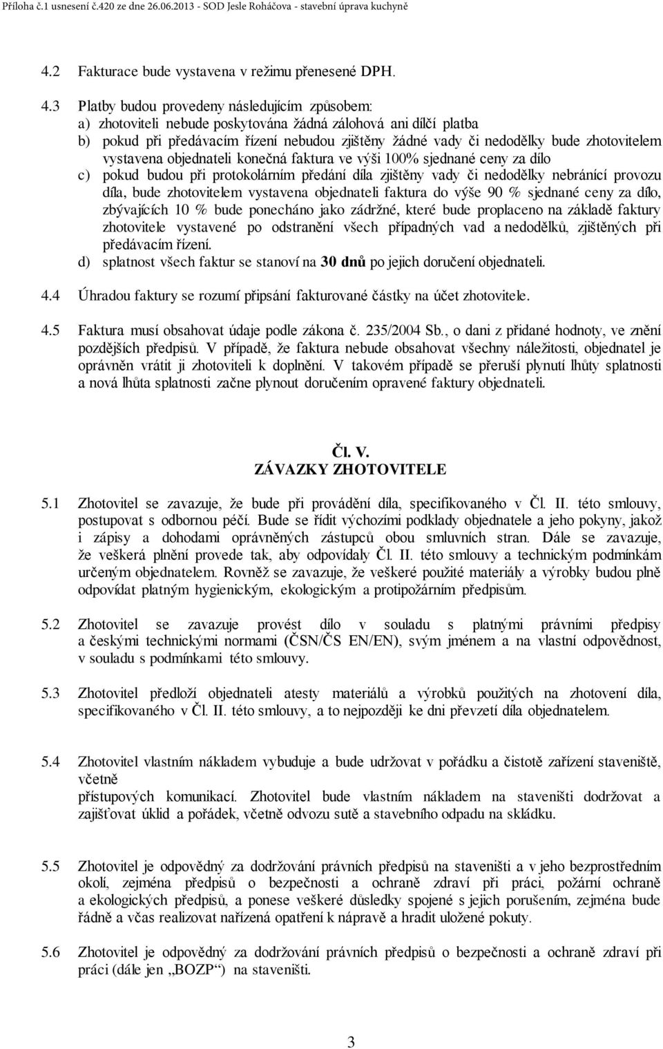 zhotovitelem vystavena objednateli konečná faktura ve výši 100% sjednané ceny za dílo c) pokud budou při protokolárním předání díla zjištěny vady či nedodělky nebránící provozu díla, bude