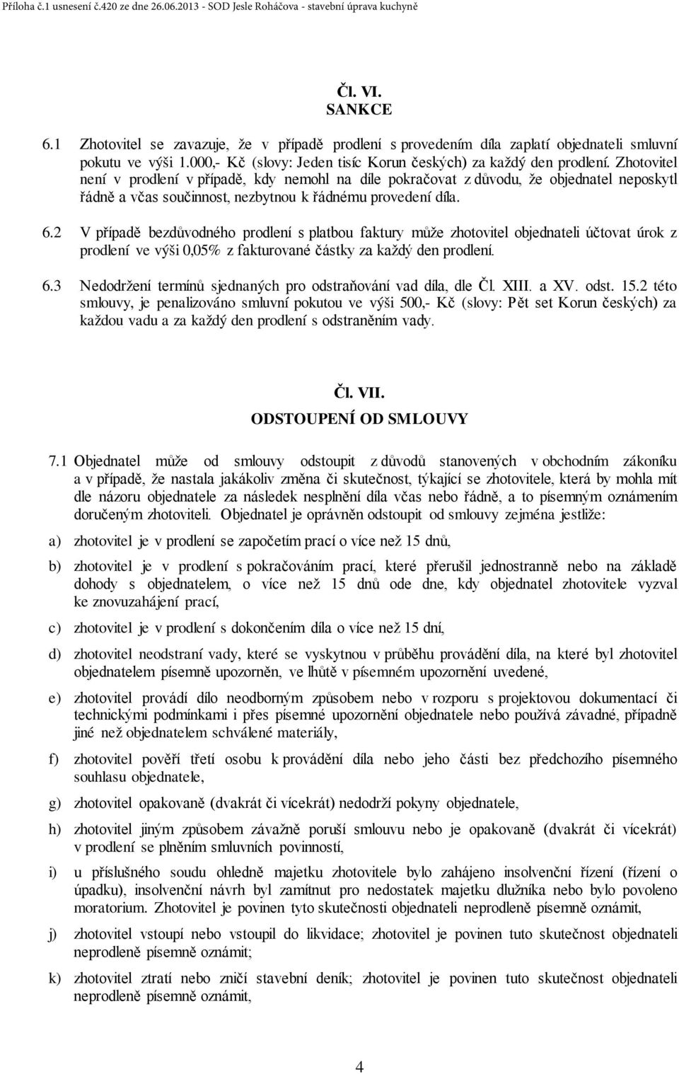 2 V případě bezdůvodného prodlení s platbou faktury může zhotovitel objednateli účtovat úrok z prodlení ve výši 0,05% z fakturované částky za každý den prodlení. 6.