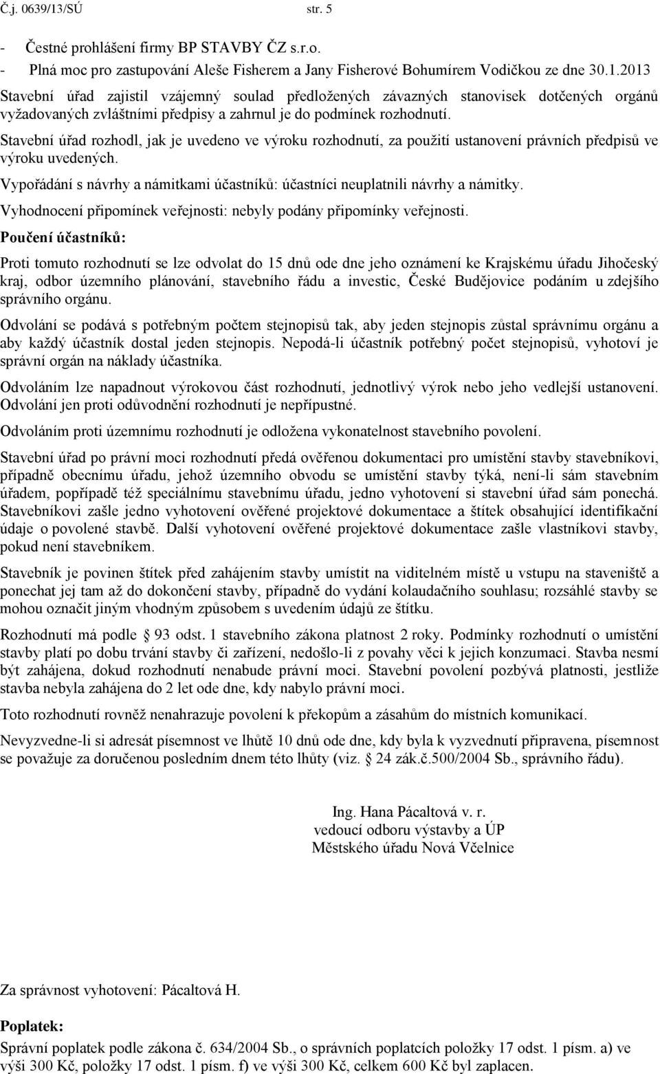 Vypořádání s návrhy a námitkami účastníků: účastníci neuplatnili návrhy a námitky. Vyhodnocení připomínek veřejnosti: nebyly podány připomínky veřejnosti.