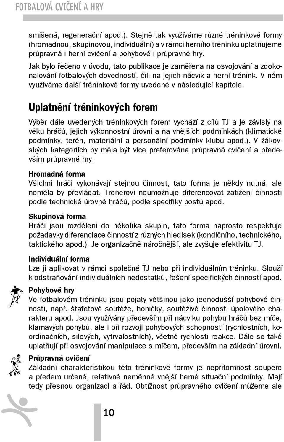 Jak bylo řečeno v úvodu, tato publikace je zaměřena na osvojování a zdokonalování fotbalových dovedností, čili na jejich nácvik a herní trénink.