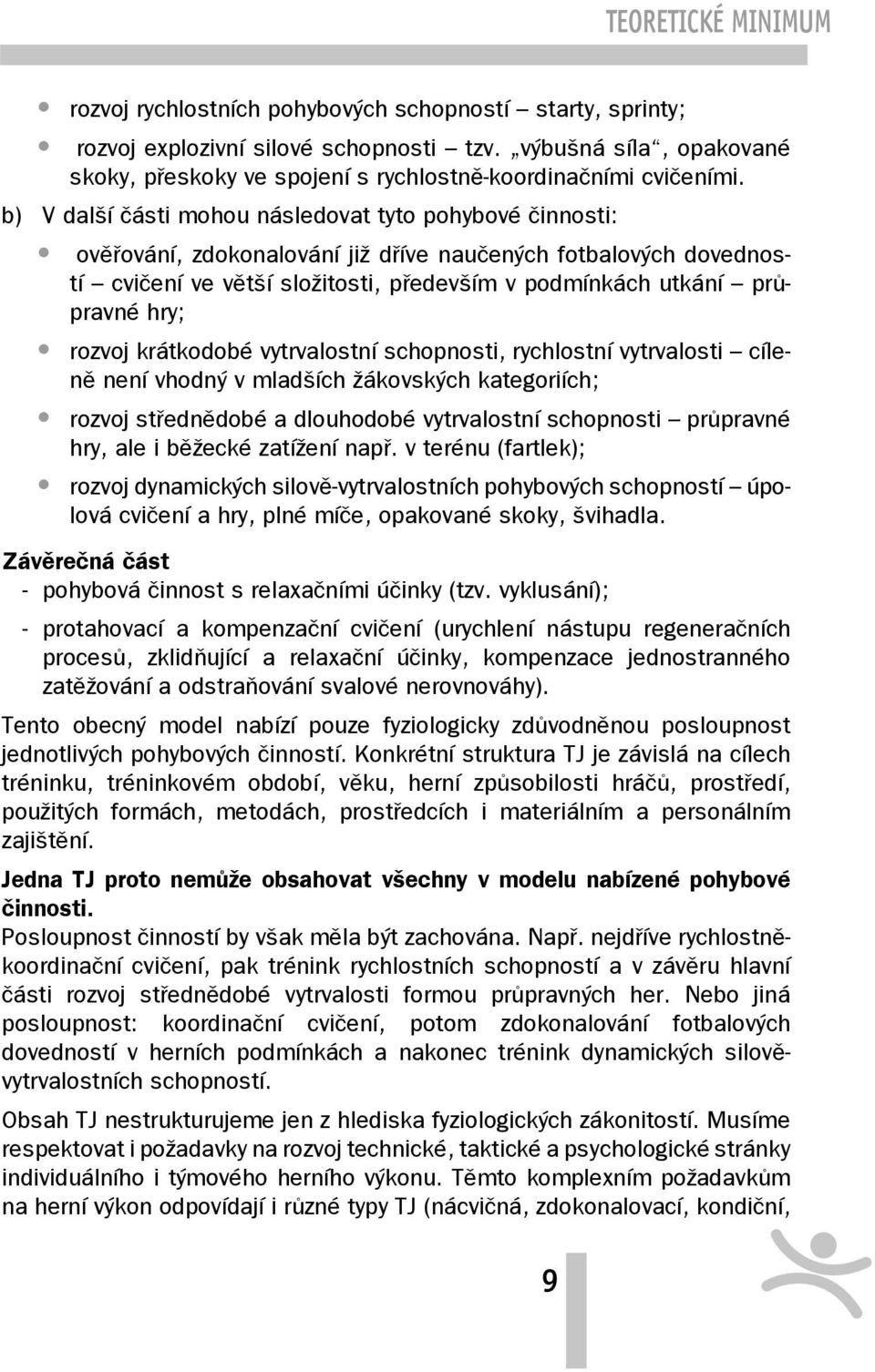 b) V další části mohou následovat tyto pohybové činnosti: ověřování, zdokonalování již dříve naučených fotbalových dovedností cvičení ve větší složitosti, především v podmínkách utkání průpravné hry;