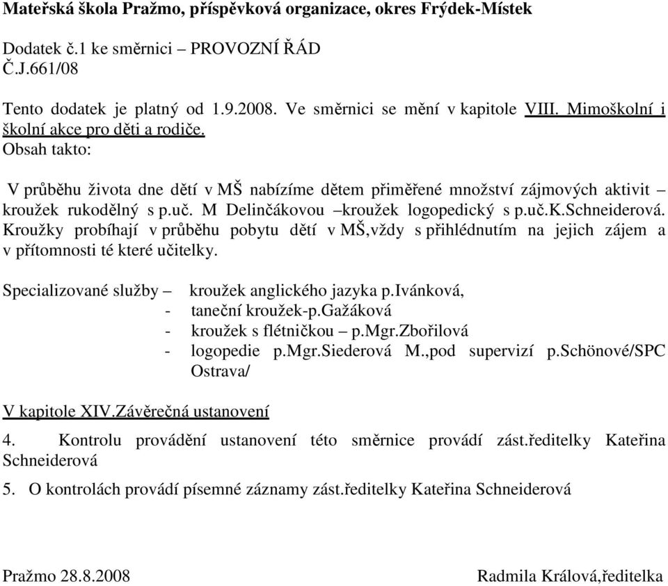 M Delinčákovou kroužek logopedický s p.uč.k.schneiderová. Kroužky probíhají v průběhu pobytu dětí v MŠ,vždy s přihlédnutím na jejich zájem a v přítomnosti té které učitelky.