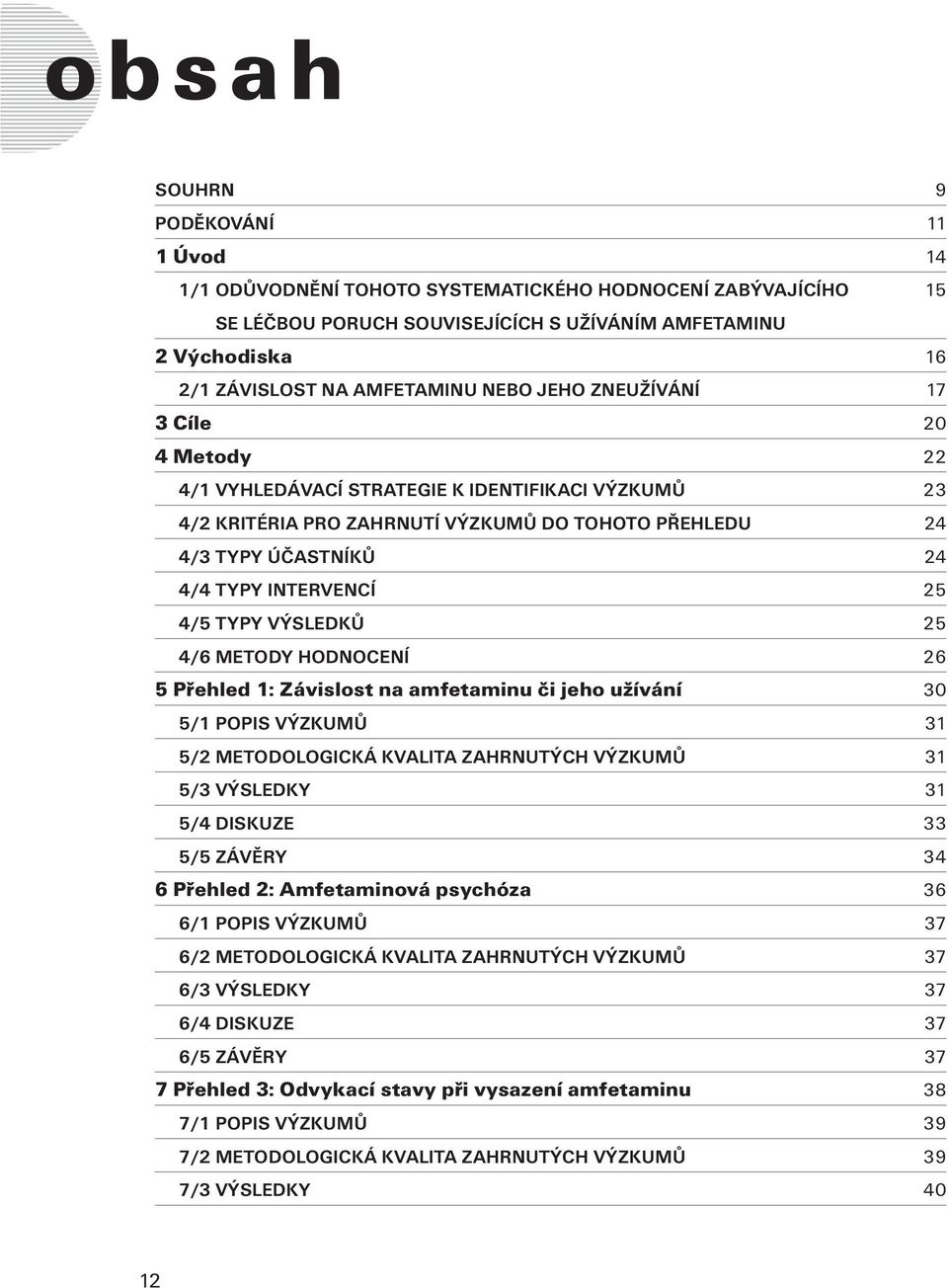 4/5 TYPY VÝSLEDKŮ 25 4/6 METODY HODNOCENÍ 26 5 Přehled 1: Závislost na amfetaminu či jeho užívání 30 5/1 POPIS VÝZKUMŮ 31 5/2 METODOLOGICKÁ KVALITA ZAHRNUTÝCH VÝZKUMŮ 31 5/3 VÝSLEDKY 31 5/4 DISKUZE