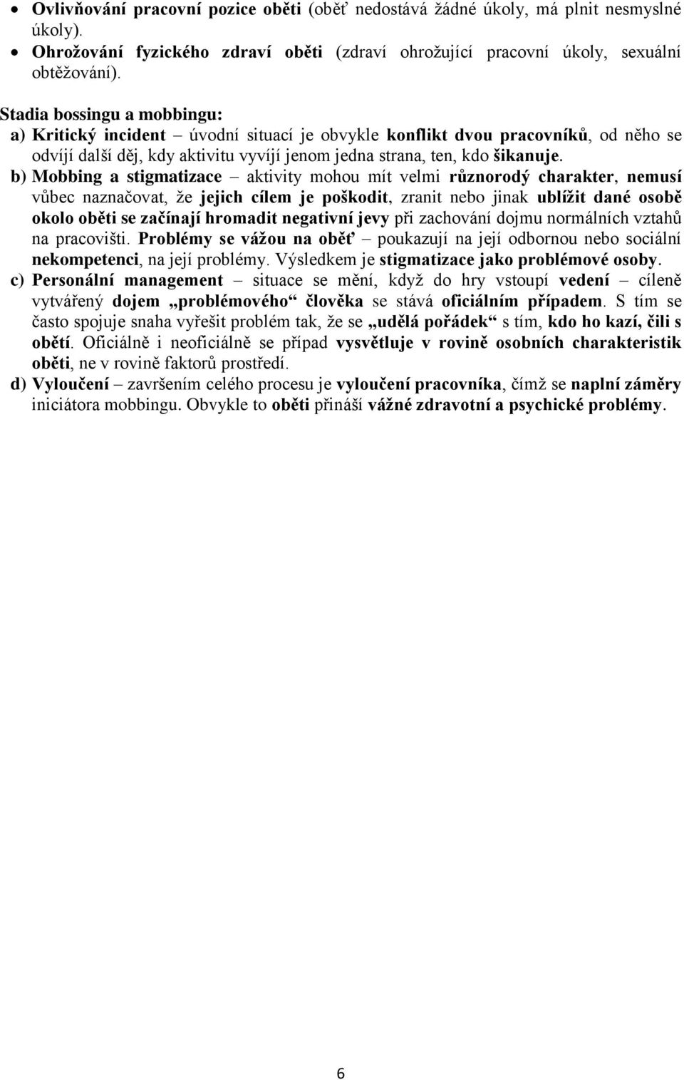 b) Mobbing a stigmatizace aktivity mohou mít velmi různorodý charakter, nemusí vůbec naznačovat, že jejich cílem je poškodit, zranit nebo jinak ublížit dané osobě okolo oběti se začínají hromadit