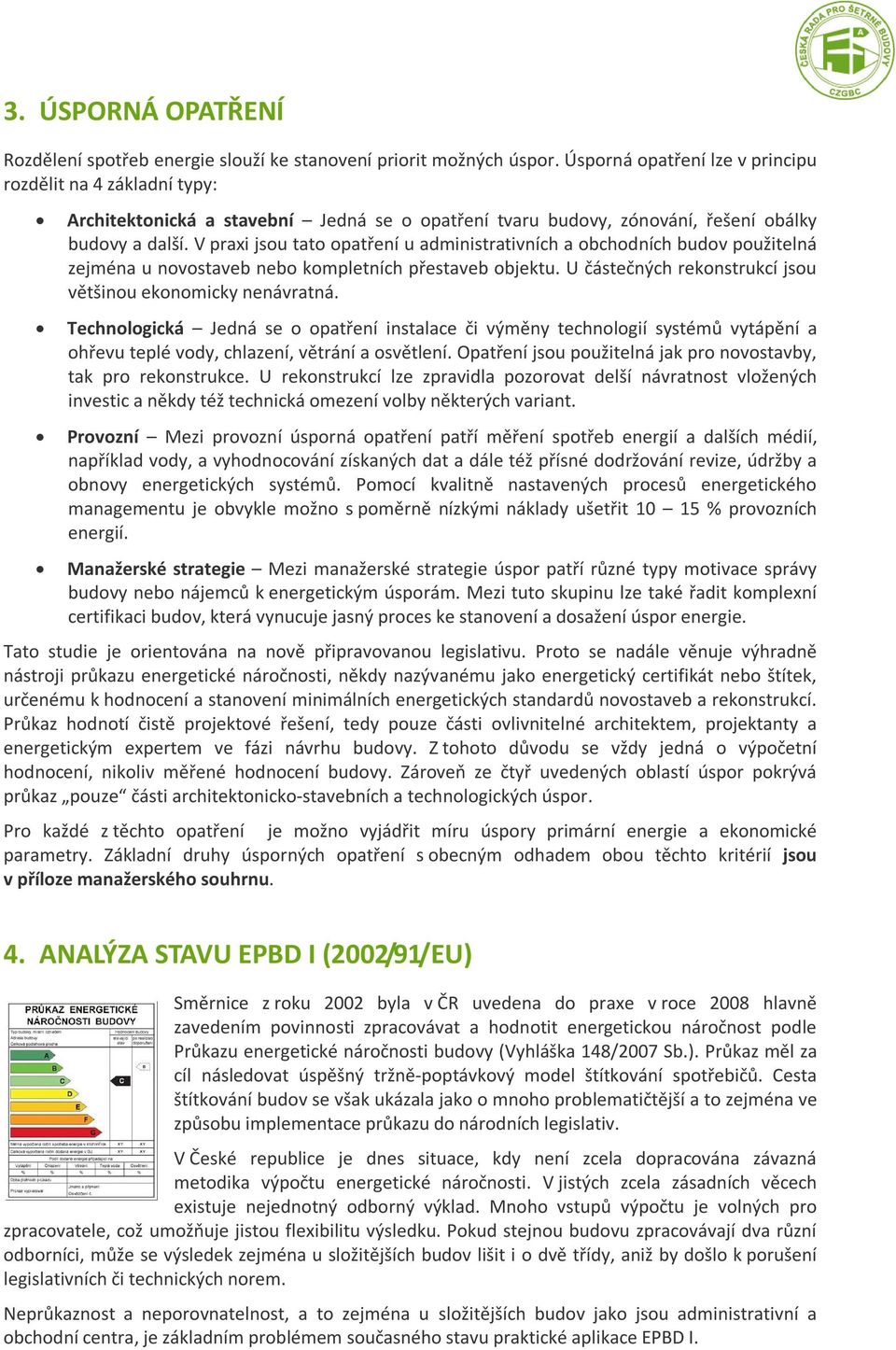 V praxi jsou tato opatření u administrativních a obchodních budov použitelná zejména u novostaveb nebo kompletních přestaveb objektu. U částečných rekonstrukcí jsou většinou ekonomicky nenávratná.