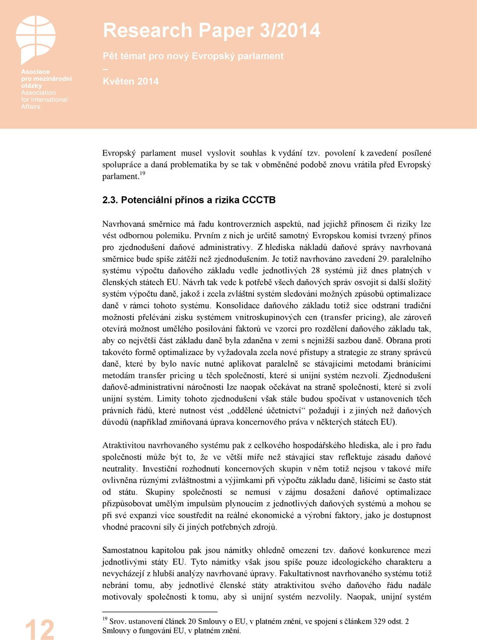 Prvním z nich je určitě samotný Evropskou komisí tvrzený přínos pro zjednodušení daňové administrativy. Z hlediska nákladů daňové správy navrhovaná směrnice bude spíše zátěží než zjednodušením.