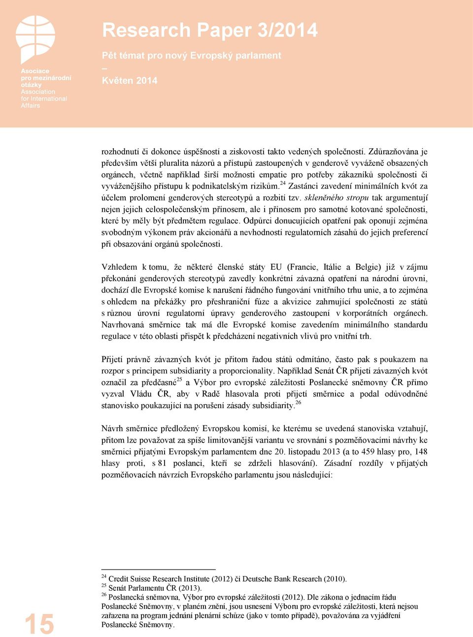 vyváženějšího přístupu k podnikatelským rizikům. 24 Zastánci zavedení minimálních kvót za účelem prolomení genderových stereotypů a rozbití tzv.