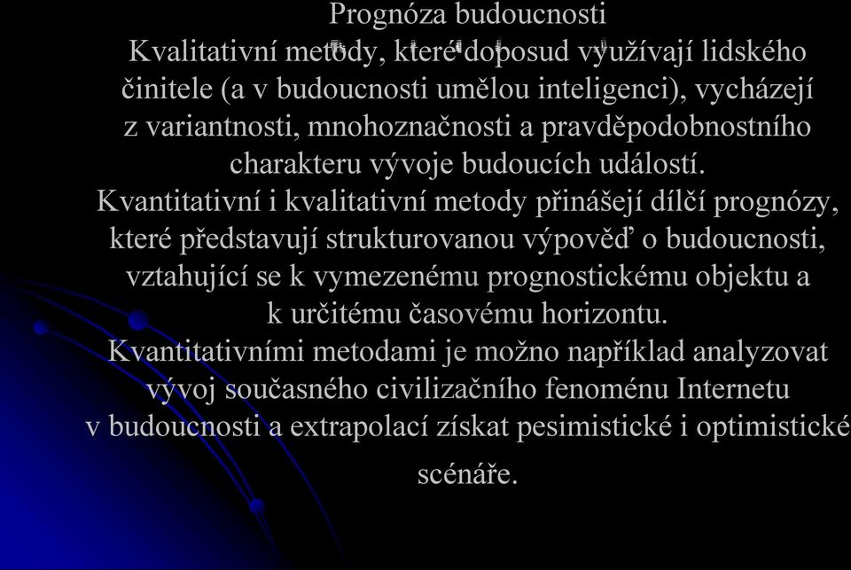 Kvantitativní i kvalitativní metody přinášejí dílčí prognózy, které představují strukturovanou výpověď o budoucnosti, vztahující se k vymezenému