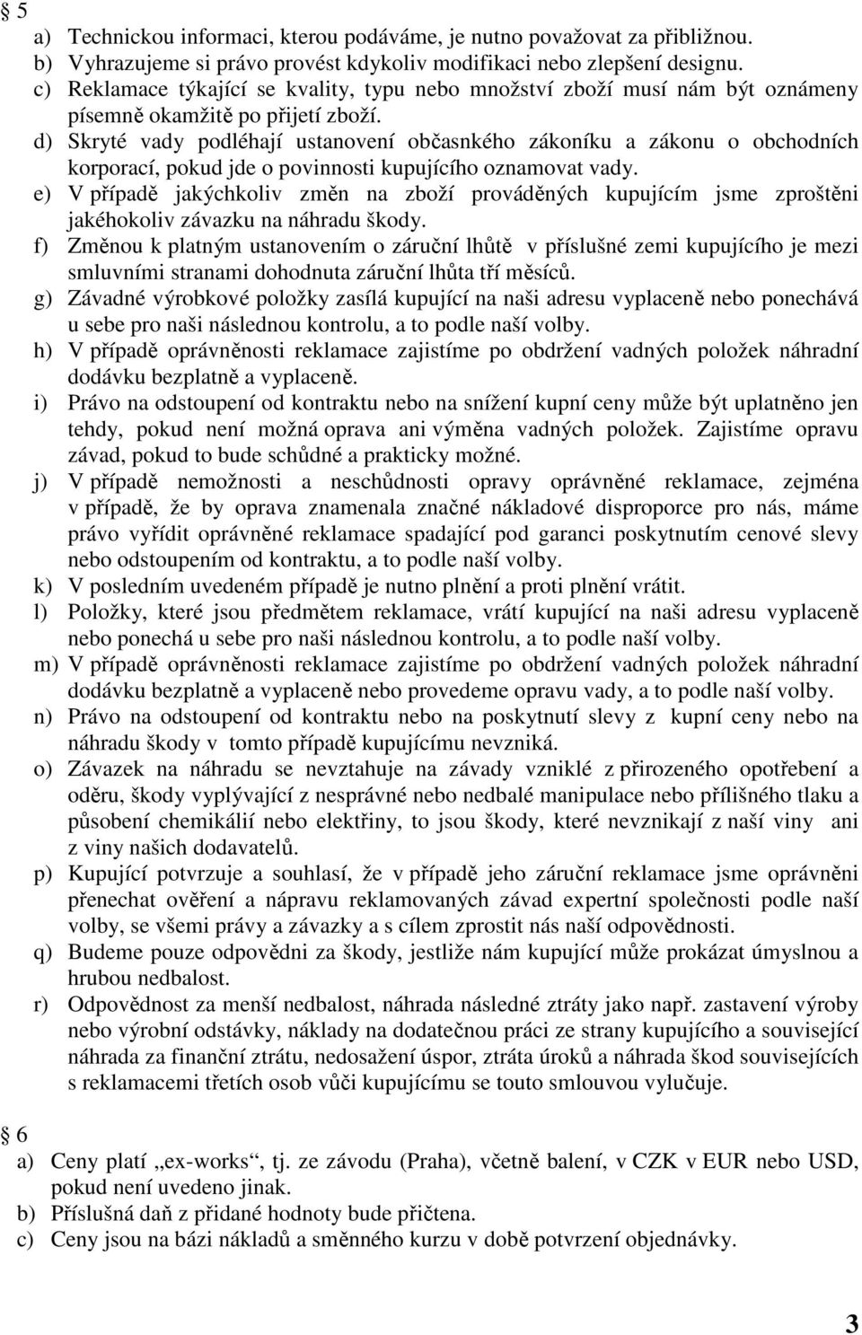 d) Skryté vady podléhají ustanovení občasnkého zákoníku a zákonu o obchodních korporací, pokud jde o povinnosti kupujícího oznamovat vady.