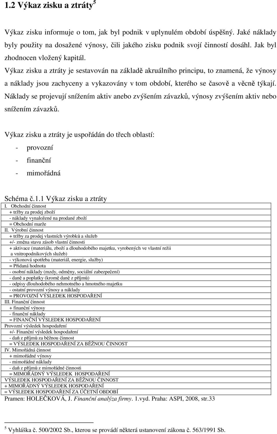 Výkaz zisku a ztráty je sestavován na základě akruálního principu, to znamená, že výnosy a náklady jsou zachyceny a vykazovány v tom období, kterého se časově a věcně týkají.