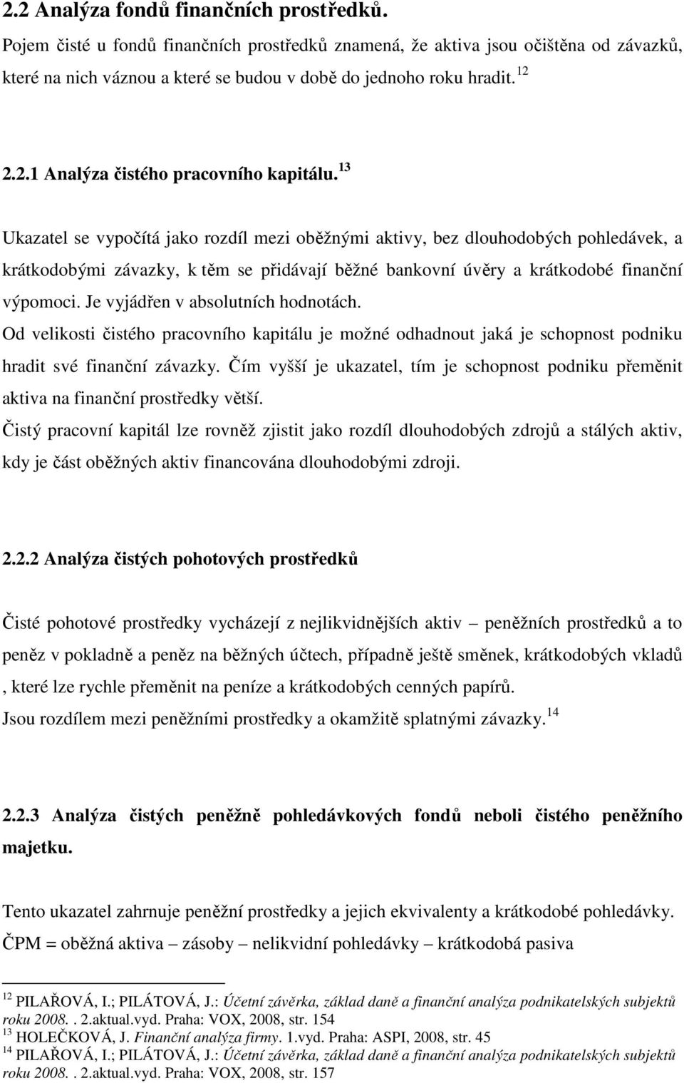 13 Ukazatel se vypočítá jako rozdíl mezi oběžnými aktivy, bez dlouhodobých pohledávek, a krátkodobými závazky, k těm se přidávají běžné bankovní úvěry a krátkodobé finanční výpomoci.