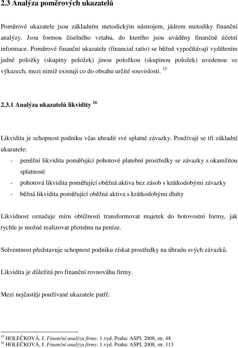 Poměrové finanční ukazatele (financial ratio) se běžně vypočítávají vydělením jedné položky (skupiny položek) jinou položkou (skupinou položek) uvedenou ve výkazech, mezi nimiž existují co do obsahu