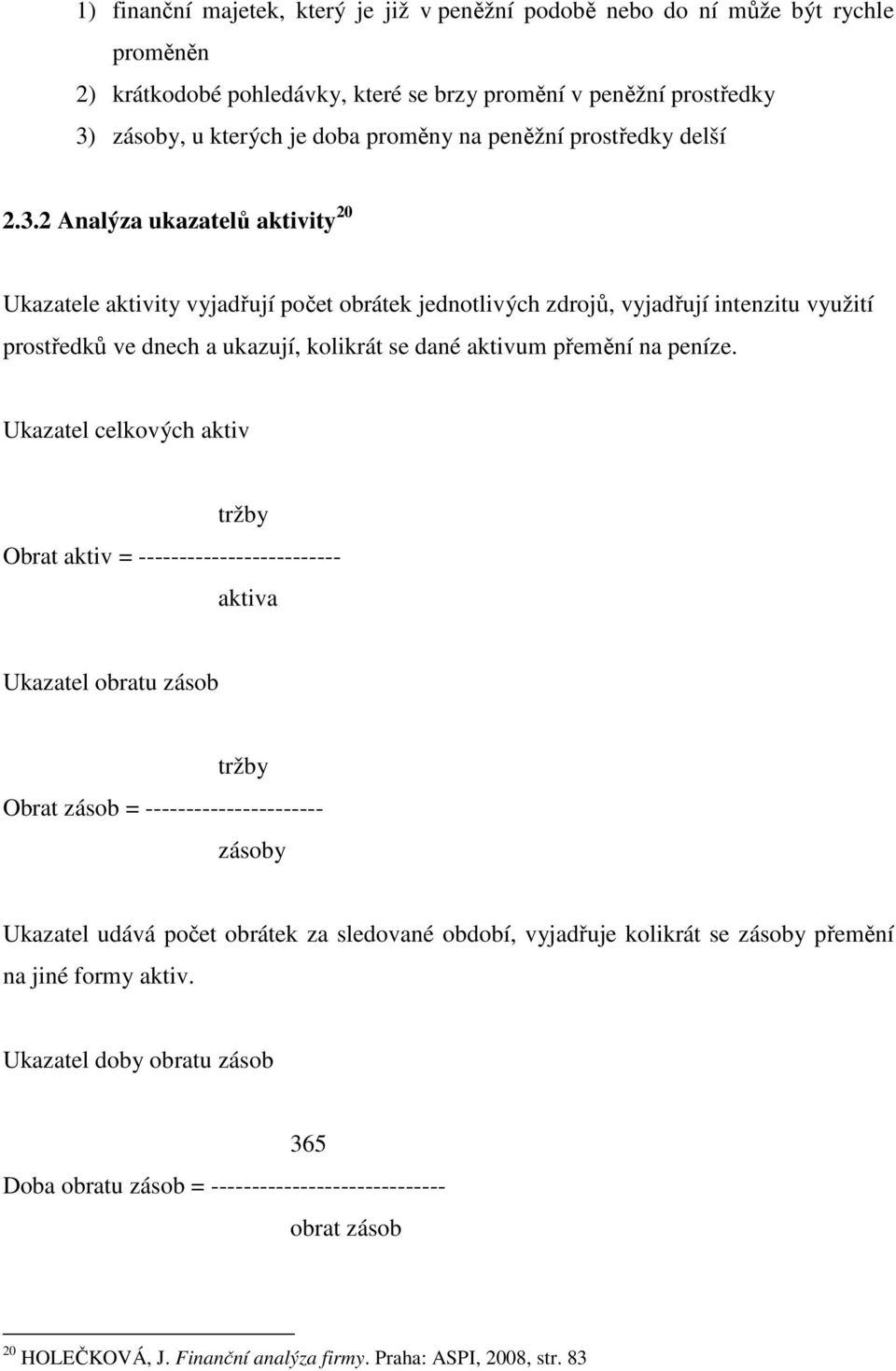 2 Analýza ukazatelů aktivity 20 Ukazatele aktivity vyjadřují počet obrátek jednotlivých zdrojů, vyjadřují intenzitu využití prostředků ve dnech a ukazují, kolikrát se dané aktivum přemění na peníze.