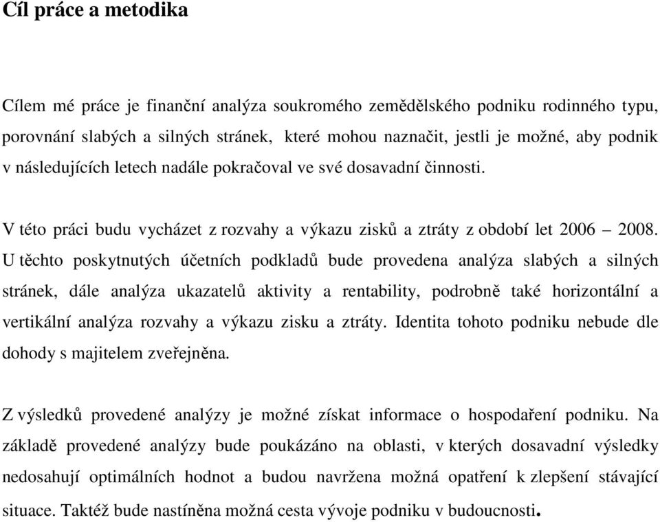 U těchto poskytnutých účetních podkladů bude provedena analýza slabých a silných stránek, dále analýza ukazatelů aktivity a rentability, podrobně také horizontální a vertikální analýza rozvahy a