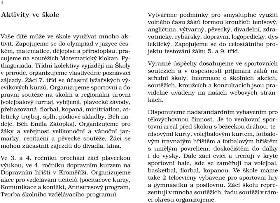 Třídní kolektivy vyjíždějí na Školy v přírodě, organizujeme vlastivědné poznávací zájezdy. Žáci 7. tříd se účastní lyžařských výcvikových kurzů.