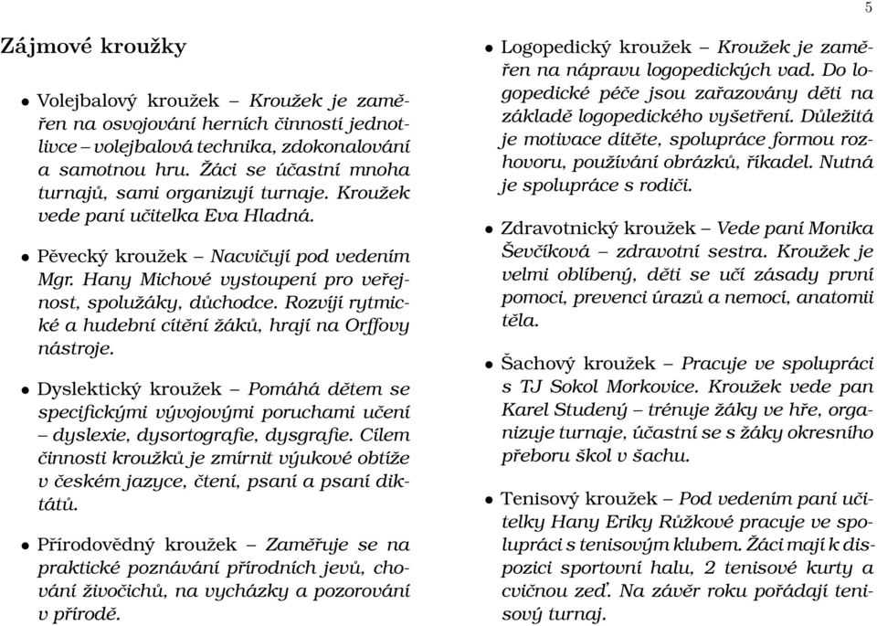 Rozvíjí rytmické a hudební cítění žáků, hrají na Orffovy nástroje. Dyslektický kroužek Pomáhá dětem se specifickými vývojovými poruchami učení dyslexie, dysortografie, dysgrafie.