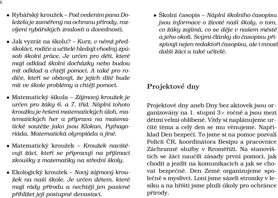 A také pro rodiče, kteří se obávají, že jejich dítě bude mít ve škole problémy a chtějí pomoci. Matematický šikula Zájmový kroužek je určen pro žáky 6. a 7. tříd.