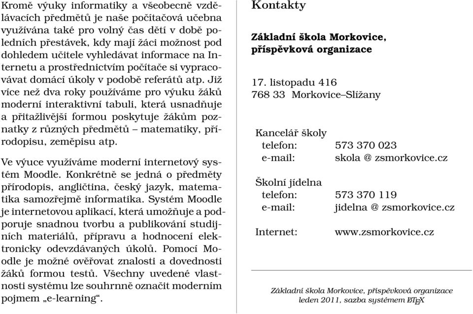 Již více než dva roky používáme pro výuku žáků moderní interaktivní tabuli, která usnadňuje a přitažlivější formou poskytuje žákům poznatky z různých předmětů matematiky, přírodopisu, zeměpisu atp.