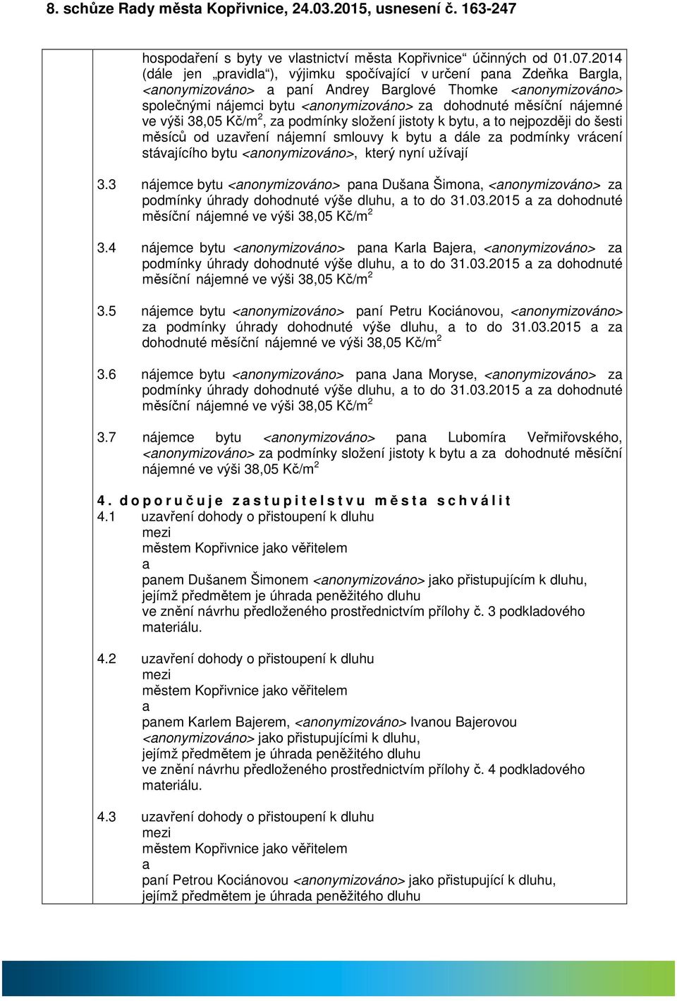 38,05 Kč/m 2, z podmínky složení jistoty k bytu, to nejpozději do šesti měsíců od uzvření nájemní smlouvy k bytu dále z podmínky vrácení stávjícího bytu <nonymizováno>, který nyní užívjí 3.