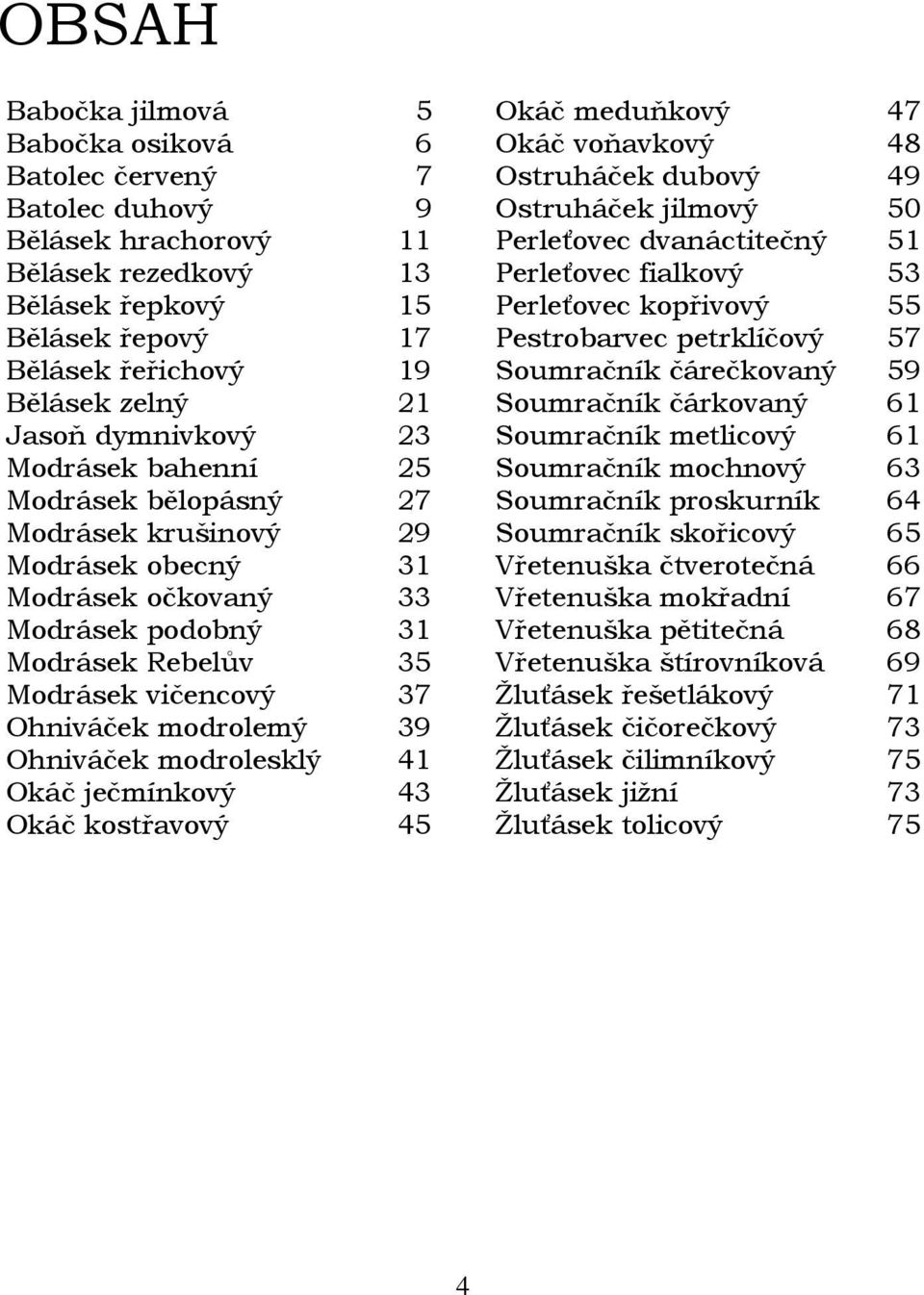 Bělásek zelný 21 Soumračník čárkovaný 61 Jasoň dymnivkový 23 Soumračník metlicový 61 Modrásek bahenní 25 Soumračník mochnový 63 Modrásek bělopásný 27 Soumračník proskurník 64 Modrásek krušinový 29