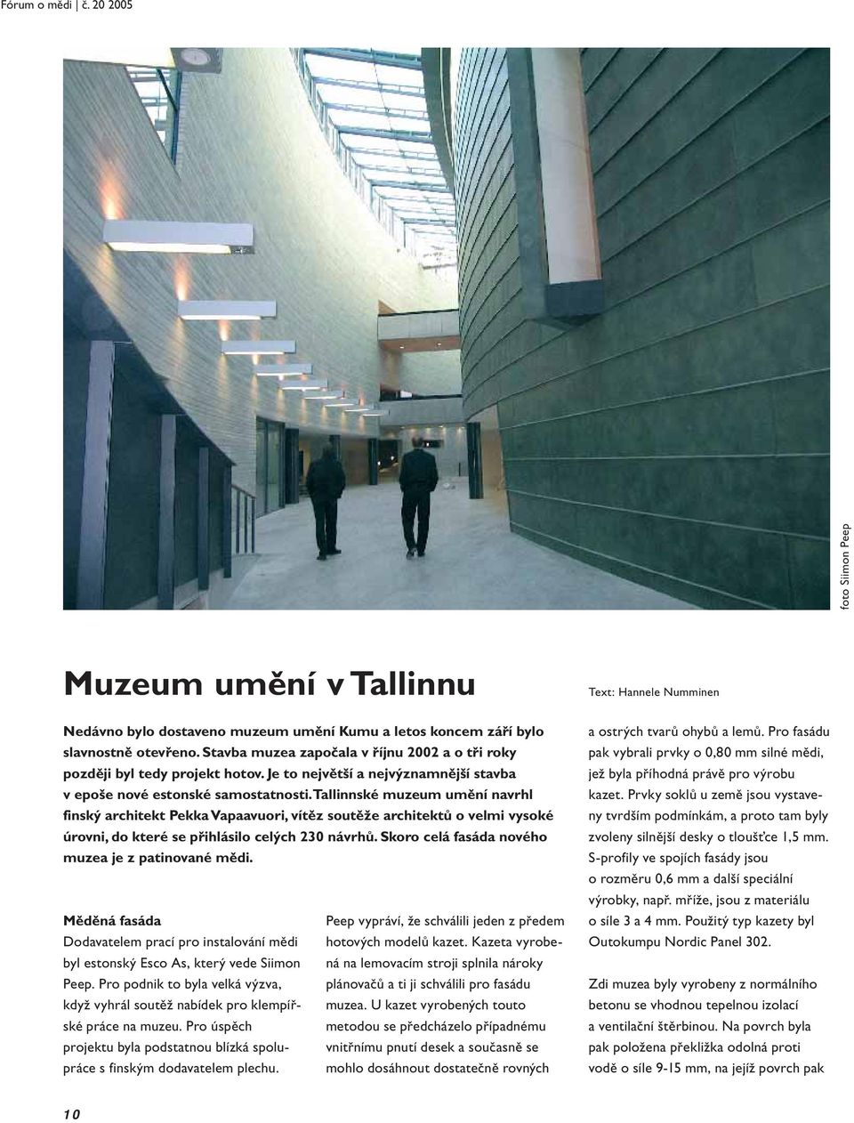 Tallinnské muzeum umění navrhl finský architekt Pekka Vapaavuori, vítěz soutěže architektů o velmi vysoké úrovni, do které se přihlásilo celých 230 návrhů.