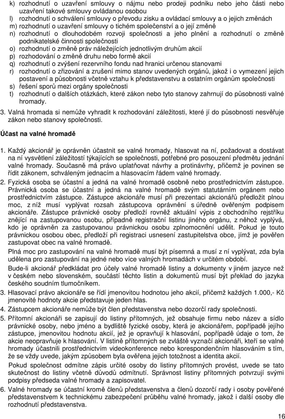 společnosti o) rozhodnutí o změně práv náležejících jednotlivým druhům akcií p) rozhodování o změně druhu nebo formě akcií q) rozhodnutí o zvýšení rezervního fondu nad hranici určenou stanovami r)