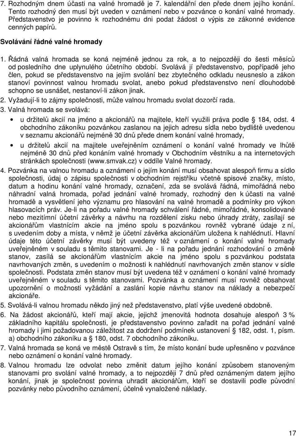 Řádná valná hromada se koná nejméně jednou za rok, a to nejpozději do šesti měsíců od posledního dne uplynulého účetního období.