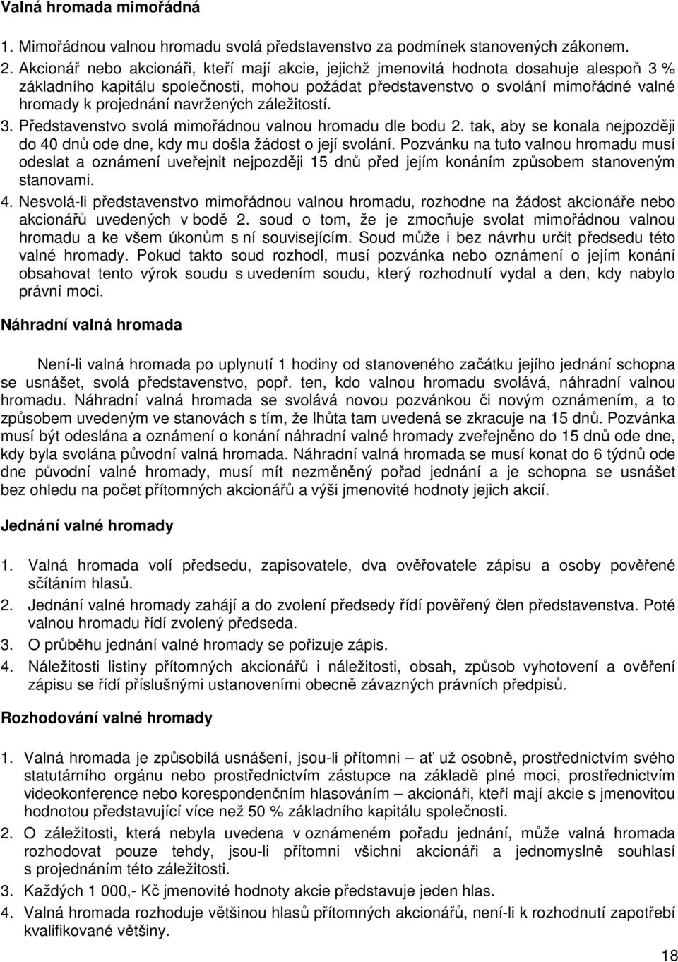 navržených záležitostí. 3. Představenstvo svolá mimořádnou valnou hromadu dle bodu 2. tak, aby se konala nejpozději do 40 dnů ode dne, kdy mu došla žádost o její svolání.