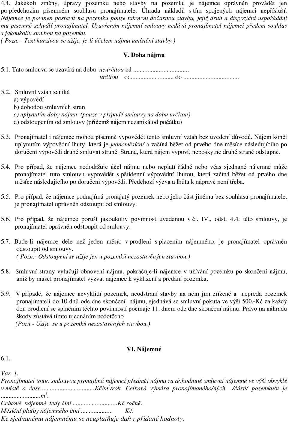 Uzavřením nájemní smlouvy nedává pronajímatel nájemci předem souhlas s jakoukoliv stavbou na pozemku. ( Pozn.- Text kurzívou se užije, je-li účelem nájmu umístění stavby.) V. Doba nájmu 5.1.