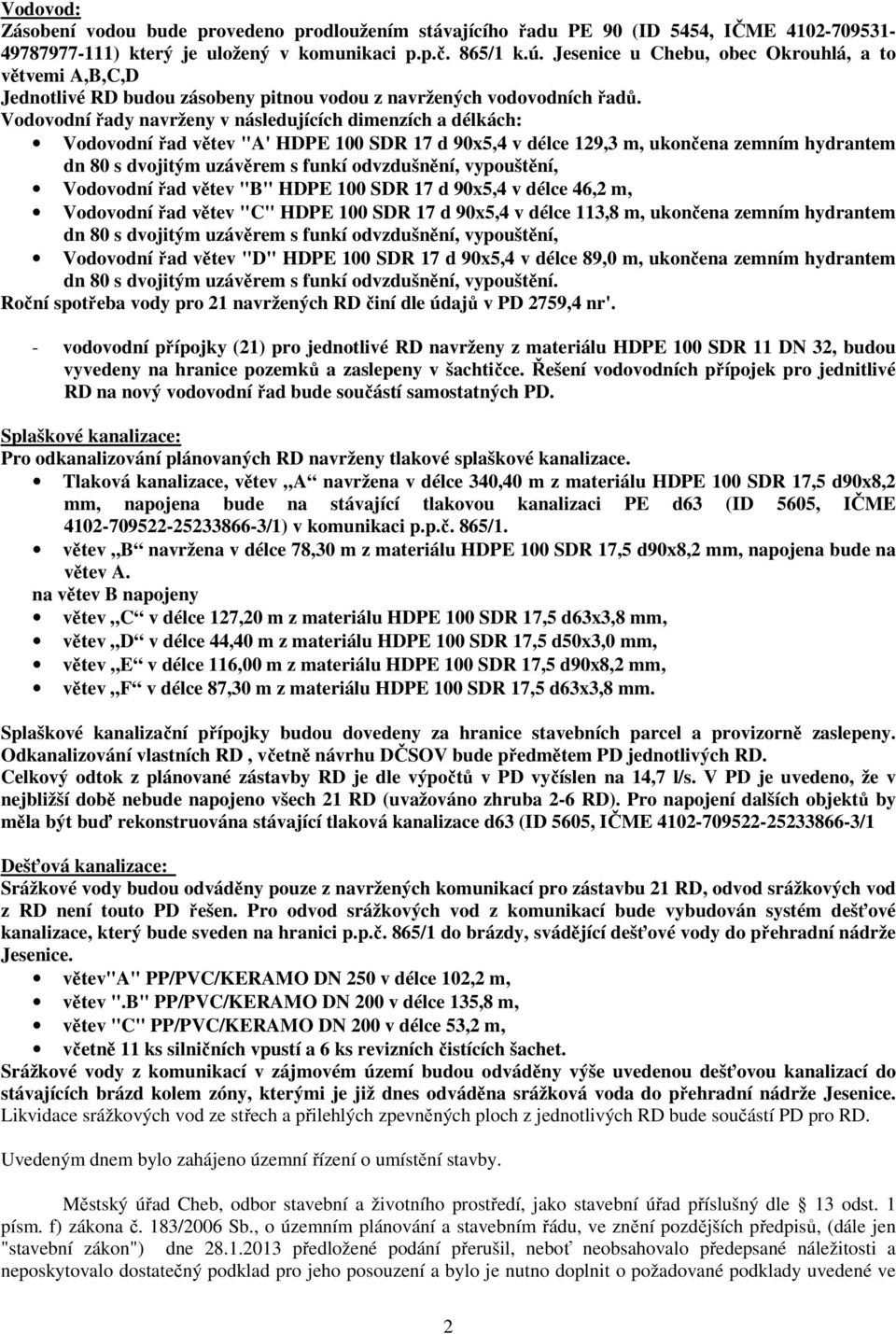 Vodovodní řady navrženy v následujících dimenzích a délkách: Vodovodní řad větev "A' HDPE 100 SDR 17 d 90x5,4 v délce 129,3 m, ukončena zemním hydrantem dn 80 s dvojitým uzávěrem s funkí odvzdušnění,