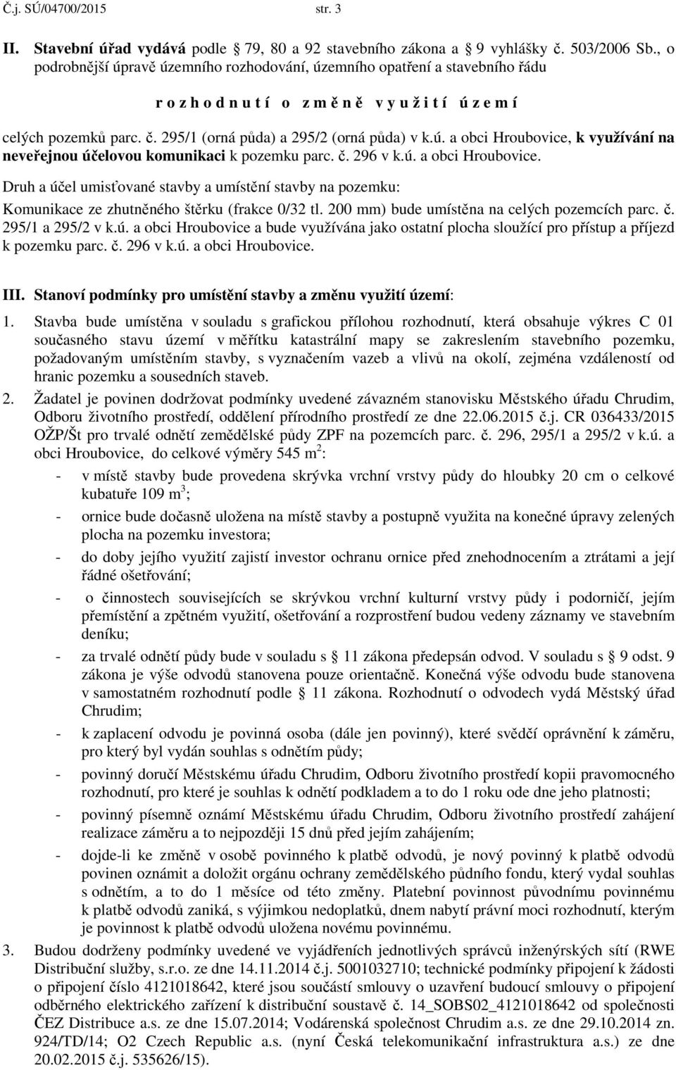 č. 296 v k.ú. a obci Hroubovice. Druh a účel umisťované stavby a umístění stavby na pozemku: Komunikace ze zhutněného štěrku (frakce 0/32 tl. 200 mm) bude umístěna na celých pozemcích parc. č.