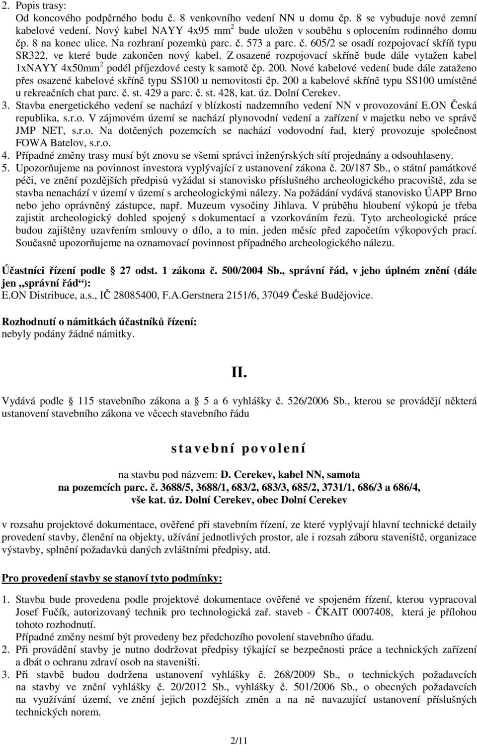 Z sazené rzpjvací skříně bude dále vytažen kabel 1xNAYY 4x50mm 2 pdél příjezdvé cesty k samtě čp. 200. Nvé kabelvé vedení bude dále zatažen přes sazené kabelvé skříně typu SS100 u nemvitsti čp.