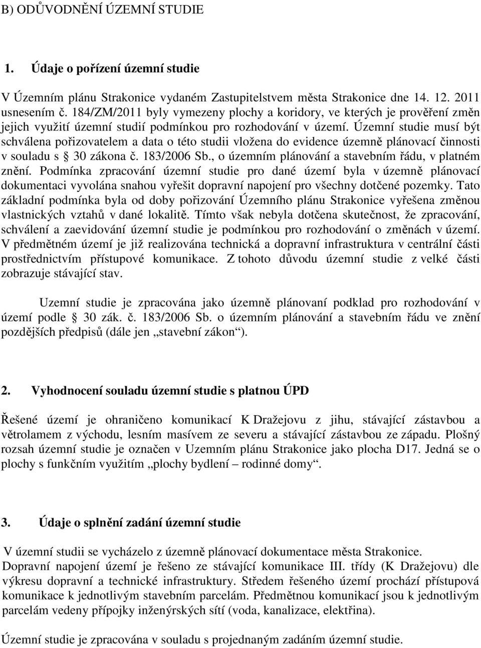 Územní studie musí být schválena pořizovatelem a data o této studii vložena do evidence územně plánovací činnosti v souladu s 30 zákona č. 183/2006 Sb.