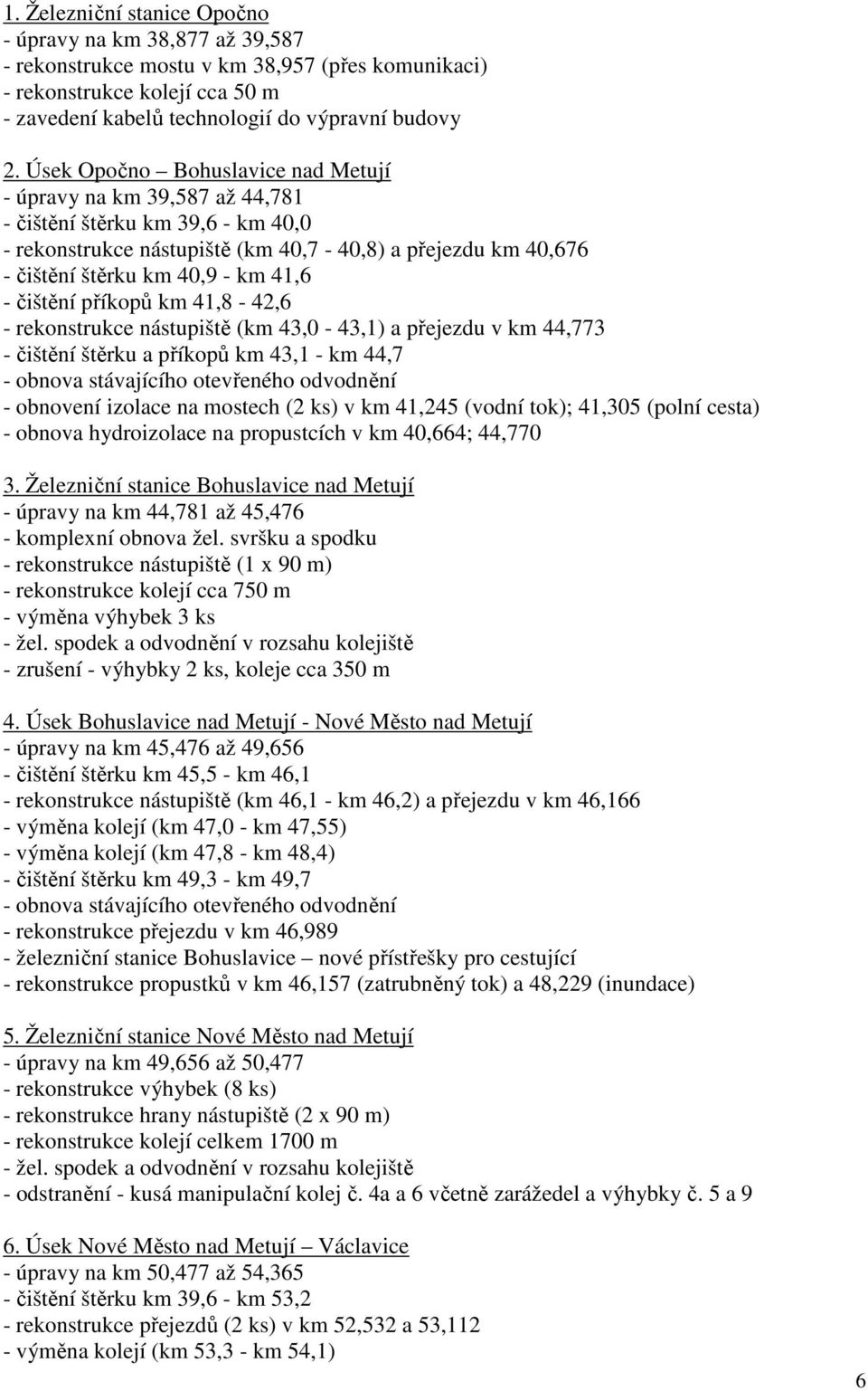 - čištění příkopů km 41,8-42,6 - rekonstrukce nástupiště (km 43,0-43,1) a přejezdu v km 44,773 - čištění štěrku a příkopů km 43,1 - km 44,7 - obnova stávajícího otevřeného odvodnění - obnovení