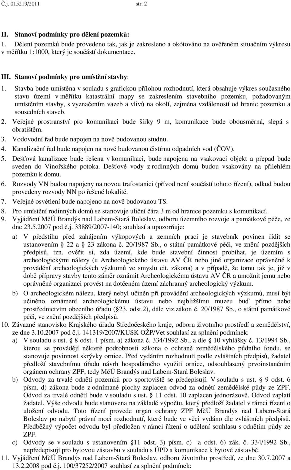 Stavba bude umístěna v souladu s grafickou přílohou rozhodnutí, která obsahuje výkres současného stavu území v měřítku katastrální mapy se zakreslením stavebního pozemku, požadovaným umístěním