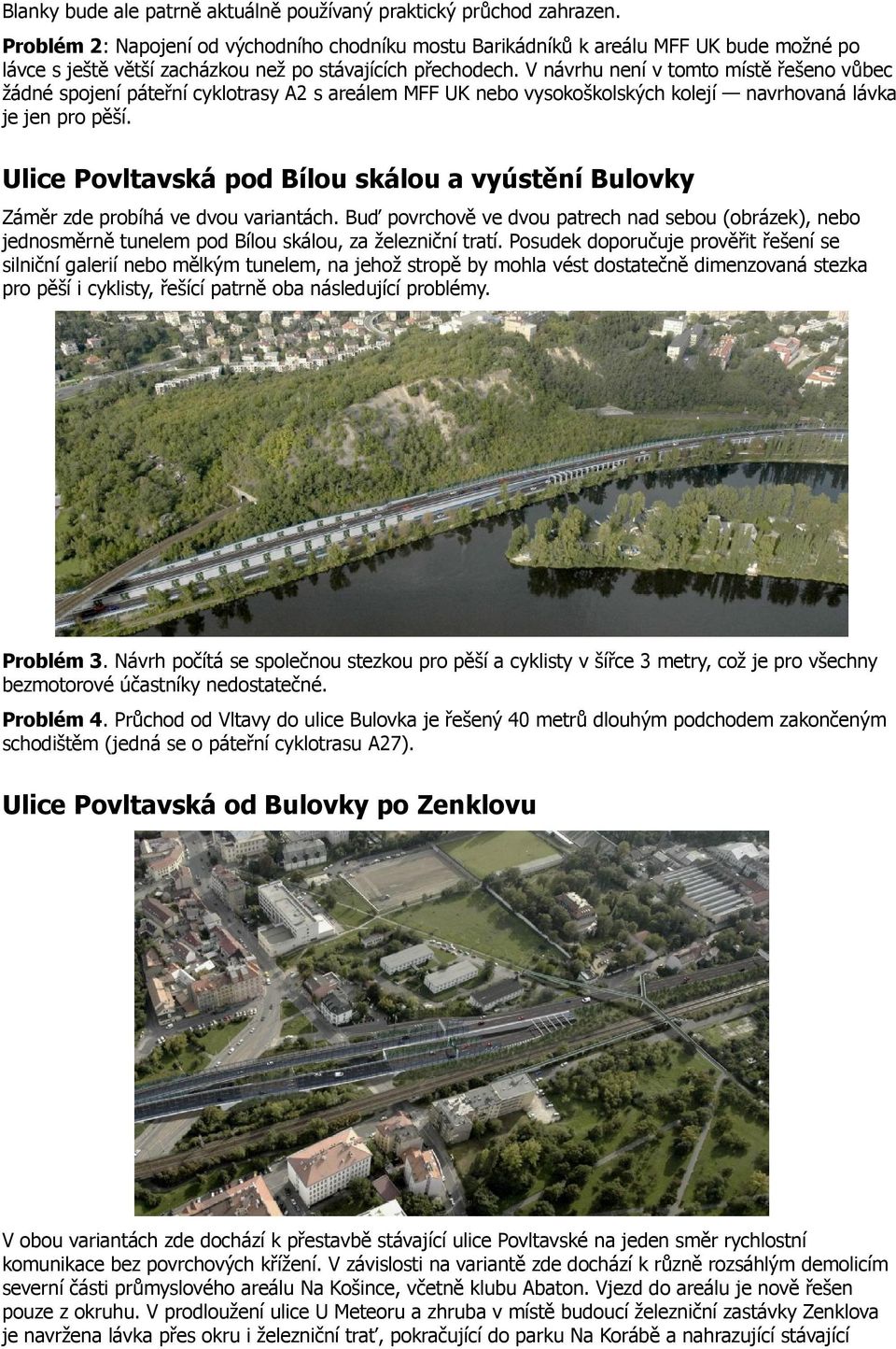 V návrhu není v tomto místě řešeno vůbec žádné spojení páteřní cyklotrasy A2 s areálem MFF UK nebo vysokoškolských kolejí navrhovaná lávka je jen pro pěší.