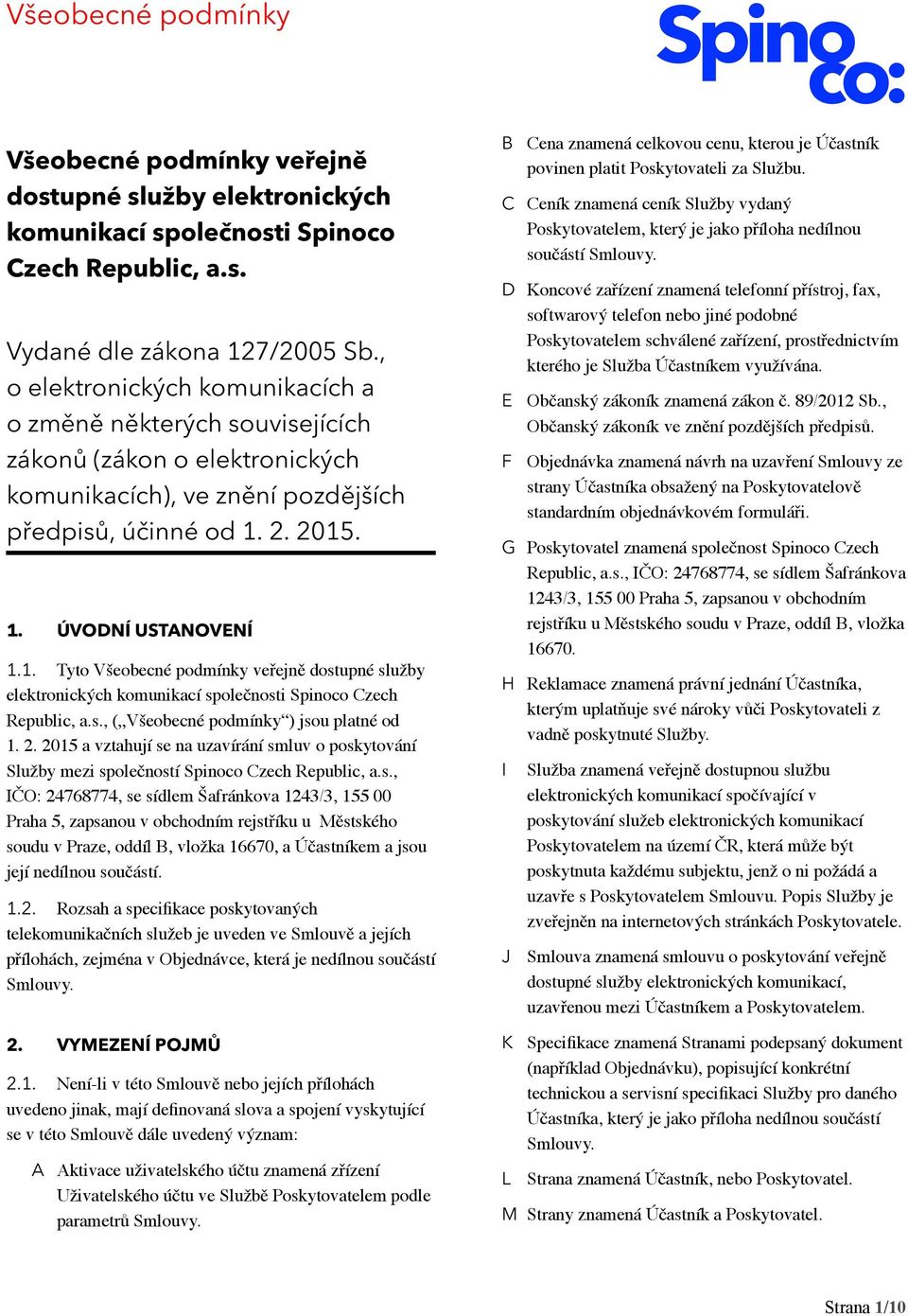 2. 2015. 1. ÚVODNÍ USTANOVENÍ 1.1. Tyto Všeobecné podmínky veřejně dostupné služby elektronických komunikací společnosti Spinoco Czech Republic, a.s., ( Všeobecné podmínky ) jsou platné od 1. 2. 2015 a vztahují se na uzavírání smluv o poskytování Služby mezi společností Spinoco Czech Republic, a.