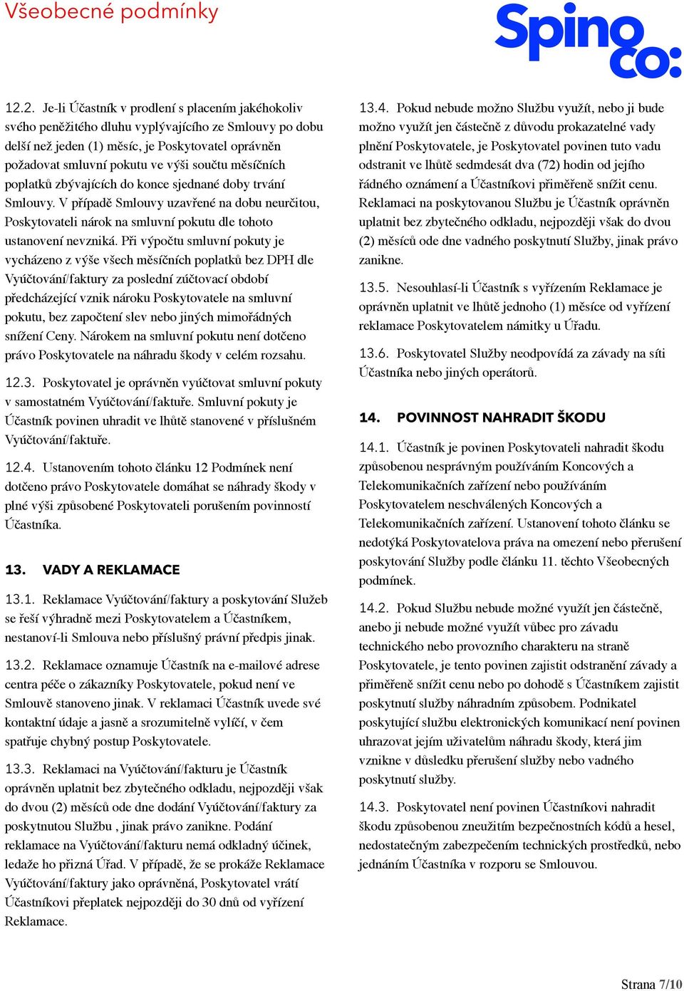 Při výpočtu smluvní pokuty je vycházeno z výše všech měsíčních poplatků bez DPH dle Vyúčtování/faktury za poslední zúčtovací období předcházející vznik nároku Poskytovatele na smluvní pokutu, bez