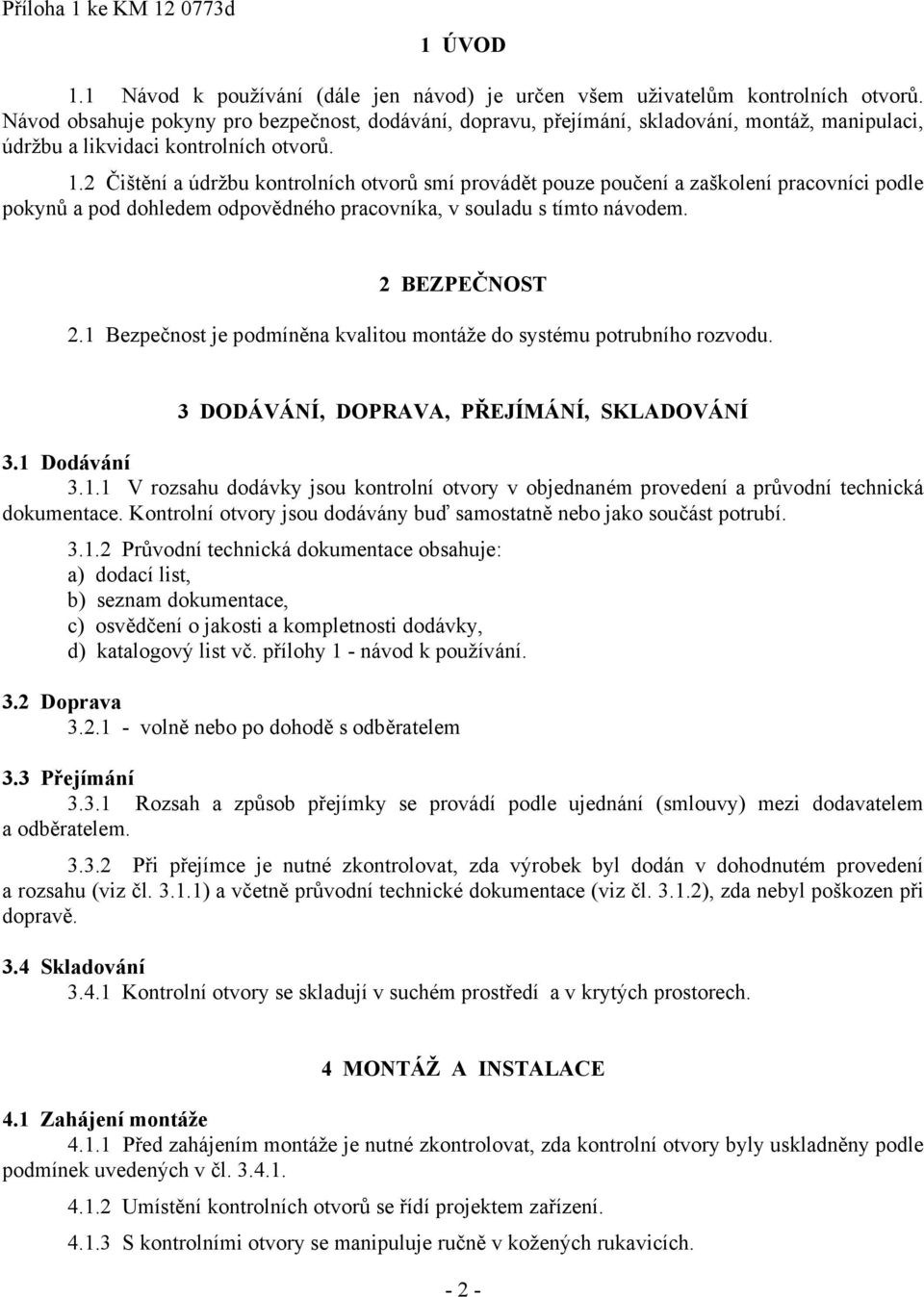 2 Čištění a údržbu kontrolních otvorů smí provádět pouze poučení a zaškolení pracovníci podle pokynů a pod dohledem odpovědného pracovníka, v souladu s tímto návodem. 2 BEZPEČNOST 2.