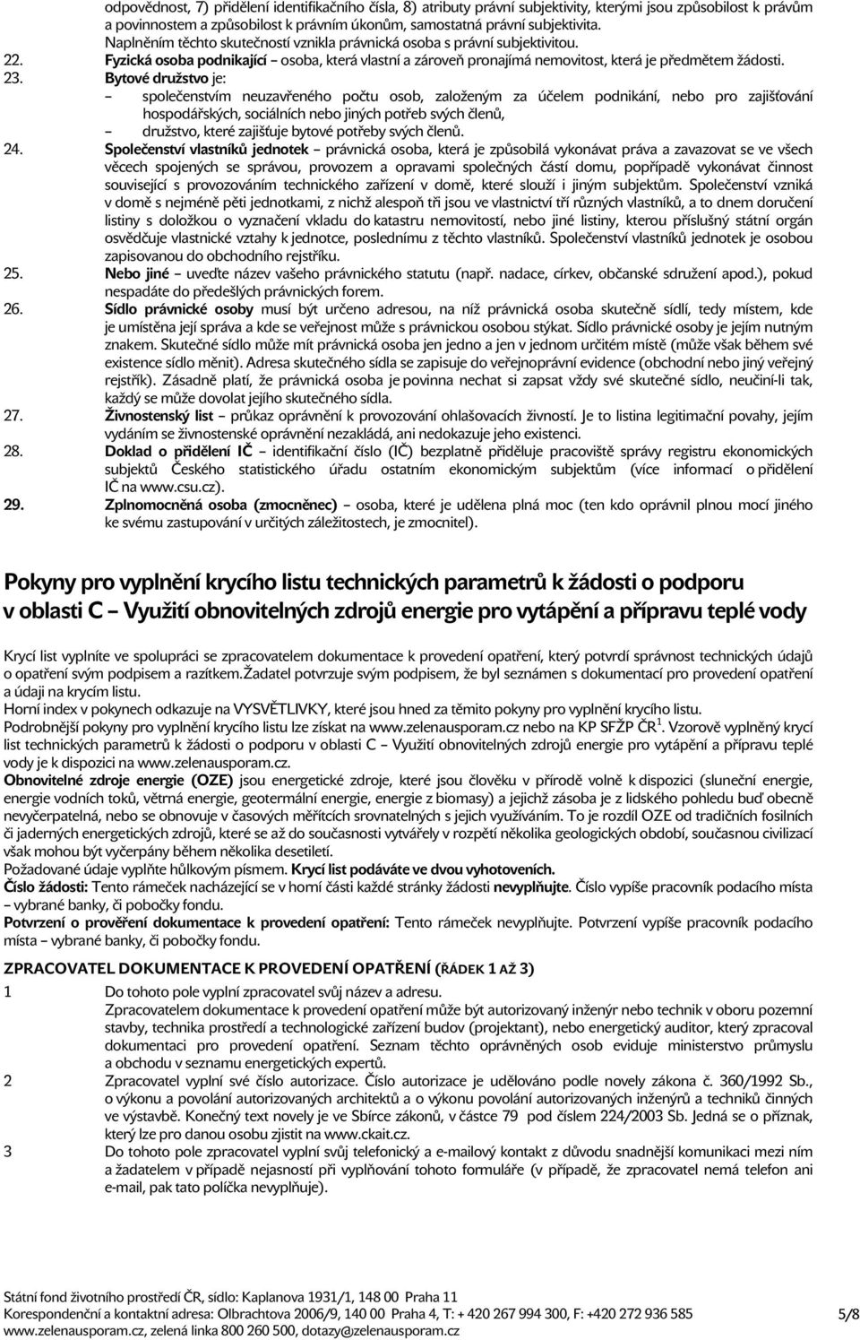 Bytové družstvo je: společenstvím neuzavřeného počtu osob, založeným za účelem podnikání, nebo pro zajišťování hospodářských, sociálních nebo jiných potřeb svých členů, družstvo, které zajišťuje