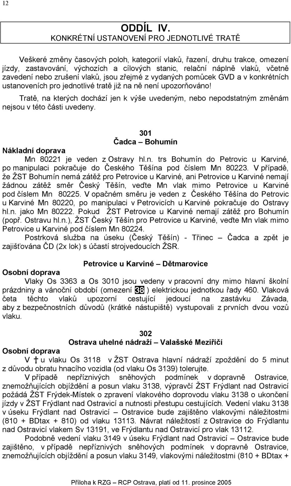 zavedení nebo zrušení vlaků, jsou zřejmé z vydaných pomůcek GVD a v konkrétních ustanoveních pro jednotlivé tratě již na ně není upozorňováno!